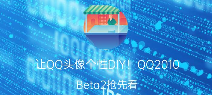 让QQ头像个性DIY！QQ2010 Beta2抢先看